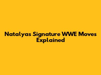 Natalya's Signature WWE Moves Explained