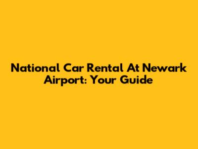 National Car Rental At Newark Airport: Your Guide