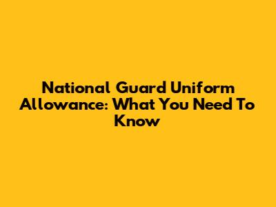 National Guard Uniform Allowance: What You Need To Know