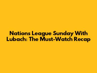 Nations League Sunday With Lubach: The Must-Watch Recap