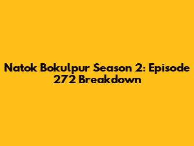 Natok Bokulpur Season 2: Episode 272 Breakdown