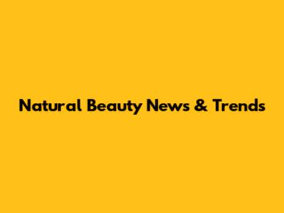 Natural Beauty News & Trends