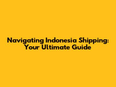 Navigating Indonesia Shipping: Your Ultimate Guide