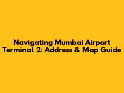 Navigating Mumbai Airport Terminal 2: Address & Map Guide