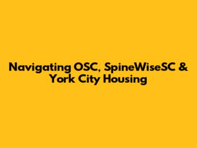 Navigating OSC, SpineWiseSC & York City Housing