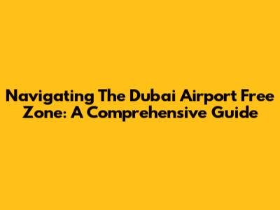Navigating The Dubai Airport Free Zone: A Comprehensive Guide