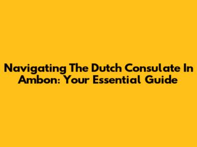 Navigating The Dutch Consulate In Ambon: Your Essential Guide