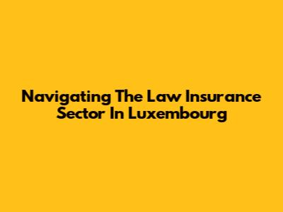 Navigating The Law Insurance Sector In Luxembourg