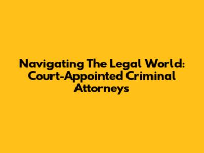 Navigating The Legal World: Court-Appointed Criminal Attorneys