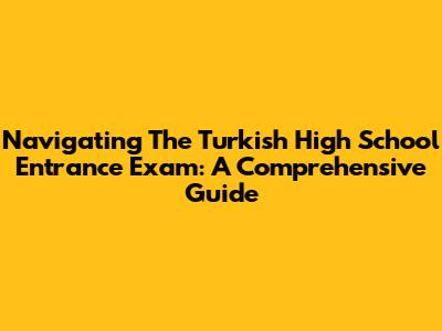 Navigating The Turkish High School Entrance Exam: A Comprehensive Guide