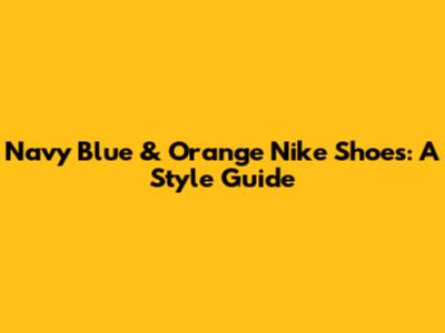Navy Blue & Orange Nike Shoes: A Style Guide