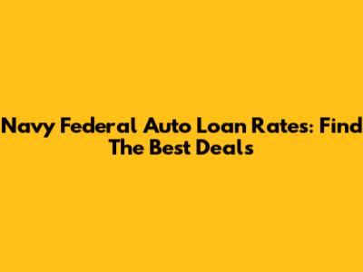 Navy Federal Auto Loan Rates: Find The Best Deals