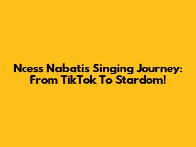 Ncess Nabati's Singing Journey: From TikTok To Stardom!