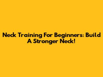Neck Training For Beginners: Build A Stronger Neck!