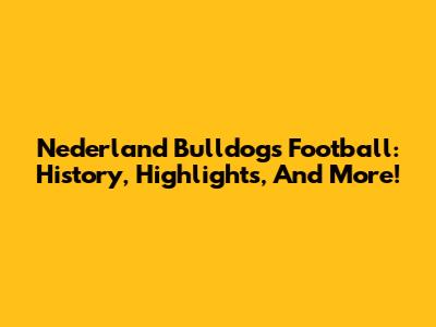 Nederland Bulldogs Football: History, Highlights, And More!