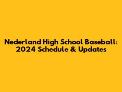 Nederland High School Baseball: 2024 Schedule & Updates