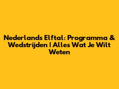 Nederlands Elftal: Programma & Wedstrijden | Alles Wat Je Wilt Weten