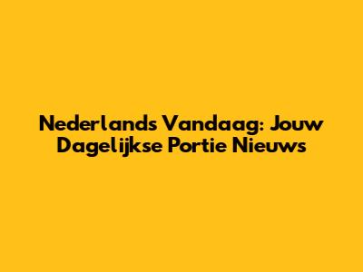 Nederlands Vandaag: Jouw Dagelijkse Portie Nieuws