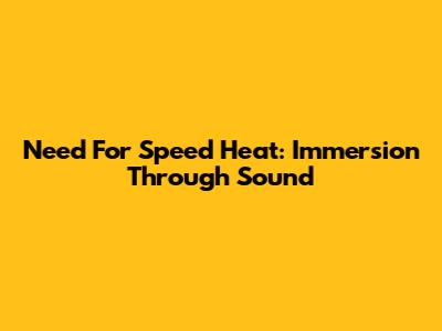 Need For Speed Heat: Immersion Through Sound