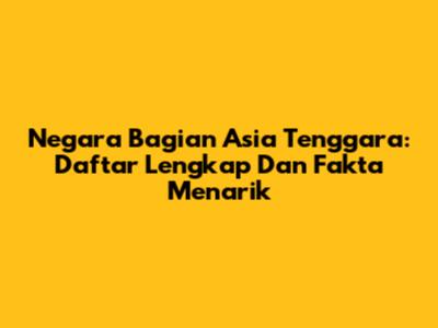 Negara Bagian Asia Tenggara: Daftar Lengkap Dan Fakta Menarik
