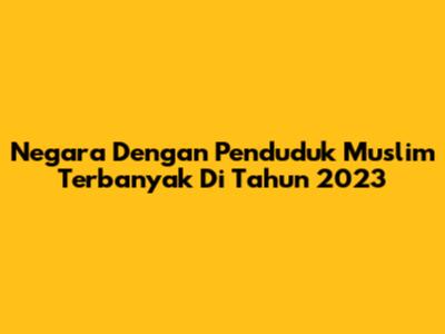 Negara Dengan Penduduk Muslim Terbanyak Di Tahun 2023