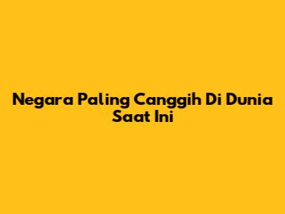 Negara Paling Canggih Di Dunia Saat Ini
