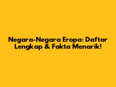 Negara-Negara Eropa: Daftar Lengkap & Fakta Menarik!