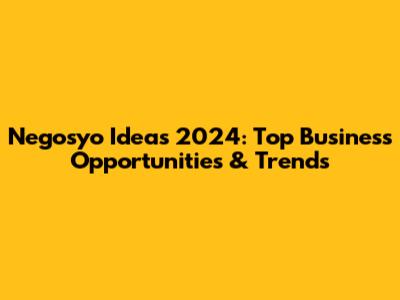 Negosyo Ideas 2024: Top Business Opportunities & Trends
