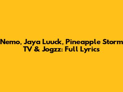 Nemo, Jaya Luuck, Pineapple Storm TV & Jogzz: Full Lyrics