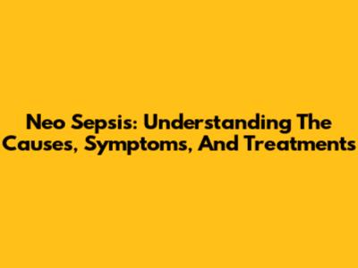 Neo Sepsis: Understanding The Causes, Symptoms, And Treatments
