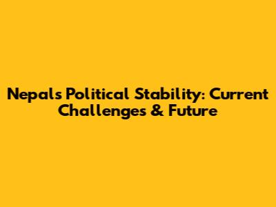 Nepal's Political Stability: Current Challenges & Future