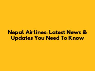 Nepal Airlines: Latest News & Updates You Need To Know