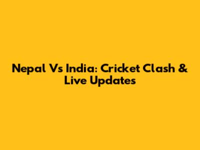 Nepal Vs India: Cricket Clash & Live Updates