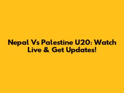 Nepal Vs Palestine U20: Watch Live & Get Updates!