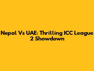 Nepal Vs UAE: Thrilling ICC League 2 Showdown