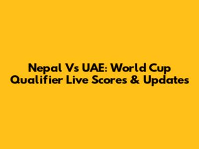 Nepal Vs UAE: World Cup Qualifier Live Scores & Updates