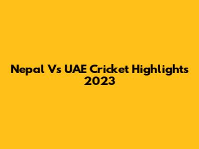 Nepal Vs UAE Cricket Highlights 2023