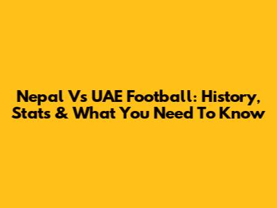 Nepal Vs UAE Football: History, Stats & What You Need To Know