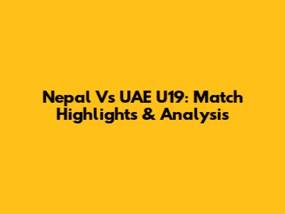 Nepal Vs UAE U19: Match Highlights & Analysis