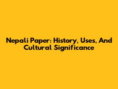 Nepali Paper: History, Uses, And Cultural Significance