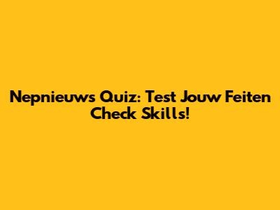 Nepnieuws Quiz: Test Jouw Feiten Check Skills!