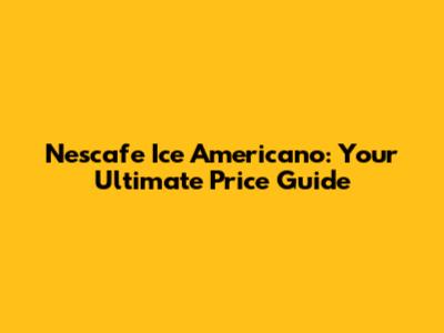 Nescafe Ice Americano: Your Ultimate Price Guide