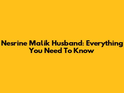 Nesrine Malik Husband: Everything You Need To Know