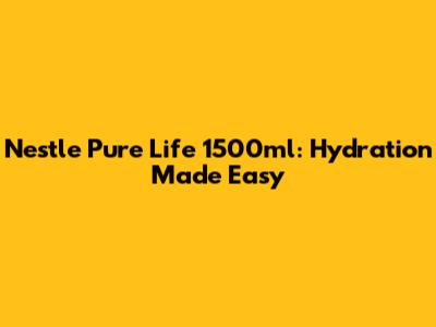 Nestle Pure Life 1500ml: Hydration Made Easy