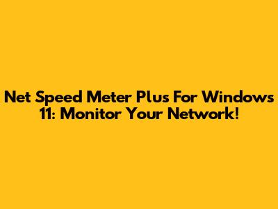 Net Speed Meter Plus For Windows 11: Monitor Your Network!