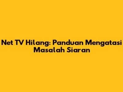 Net TV Hilang: Panduan Mengatasi Masalah Siaran