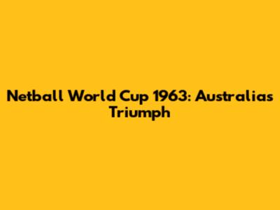 Netball World Cup 1963: Australia's Triumph