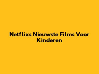 Netflix's Nieuwste Films Voor Kinderen