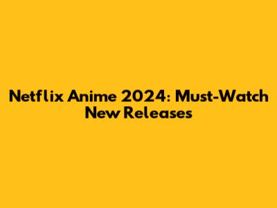 Netflix Anime 2024: Must-Watch New Releases