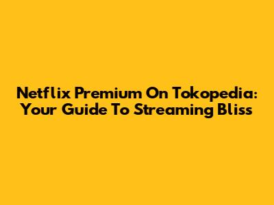 Netflix Premium On Tokopedia: Your Guide To Streaming Bliss